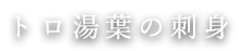 トロ湯葉の刺身