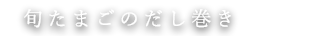 旬たまごのだし巻き